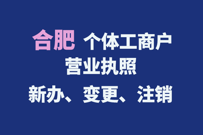合肥個(gè)體工商戶營業(yè)執(zhí)照的新辦、變更、注銷流程與資料