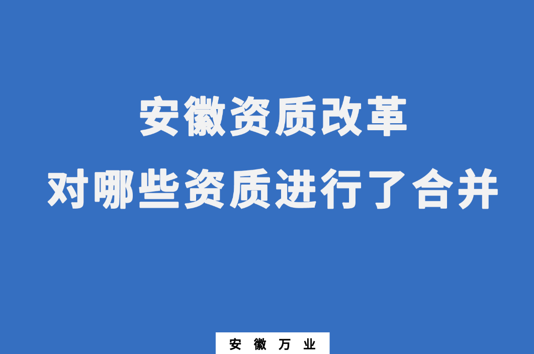 安徽資質(zhì)改革，對哪些資質(zhì)進(jìn)行了合并