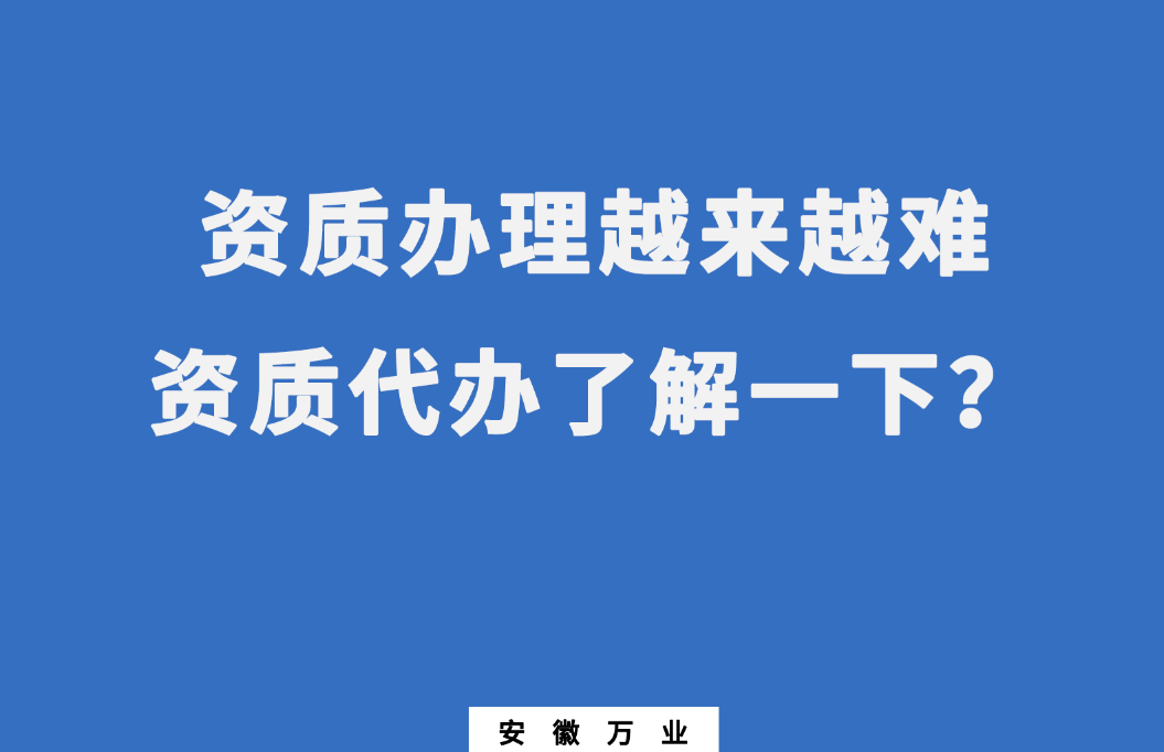安徽辦理建筑資質(zhì)越來越難，資質(zhì)代辦了解一下