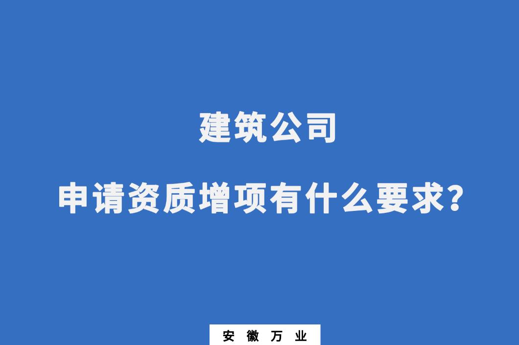 建筑公司申請(qǐng)資質(zhì)增項(xiàng)有什么要求？