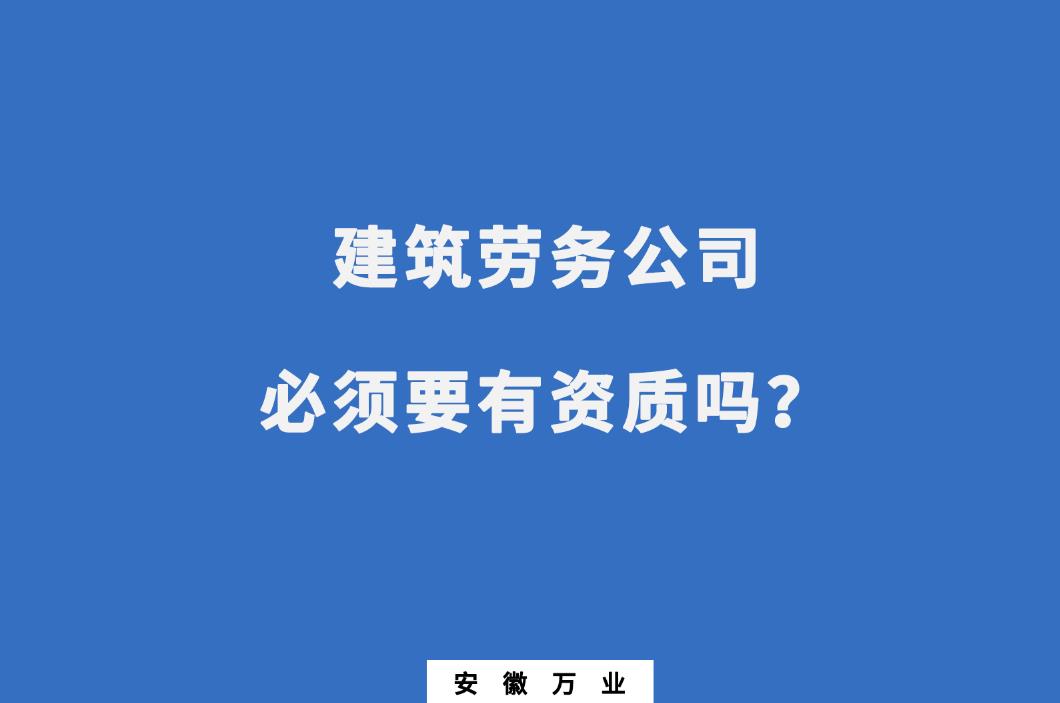 建筑勞務(wù)公司必須要有資質(zhì)嗎？