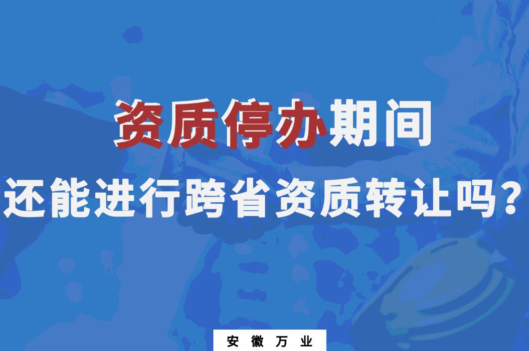 資質(zhì)停辦期間還能進(jìn)行跨省資質(zhì)轉(zhuǎn)讓嗎？