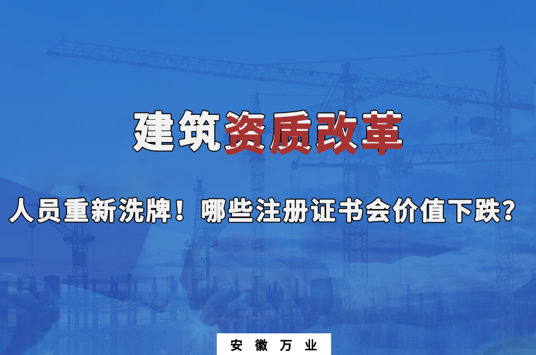 建筑施工資質(zhì)大改革，人員重新洗牌！哪些注冊(cè)證書會(huì)下跌？