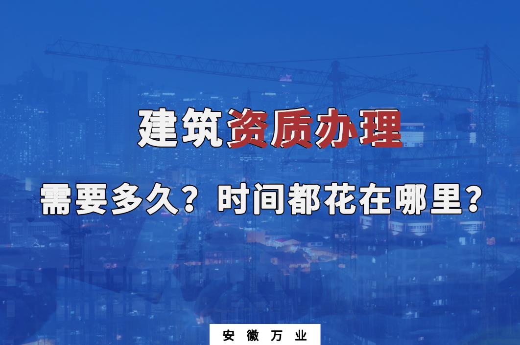 建筑資質(zhì)辦理需要多久？時(shí)間都花在哪里？