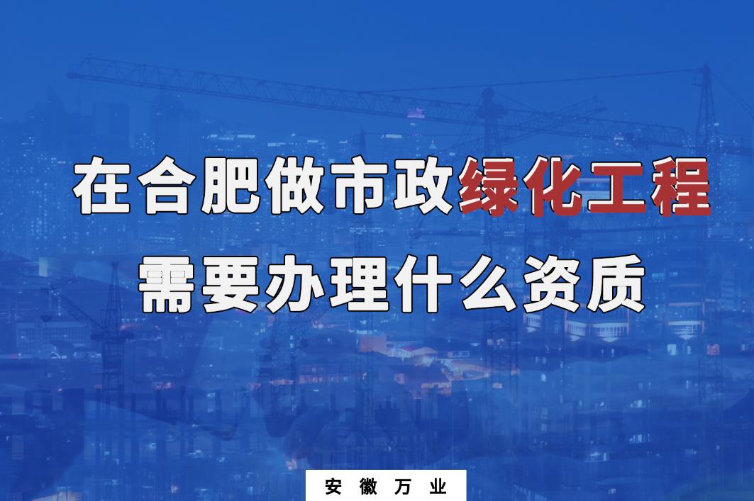 在合肥做市政綠化工程需要辦理什么資質(zhì)？