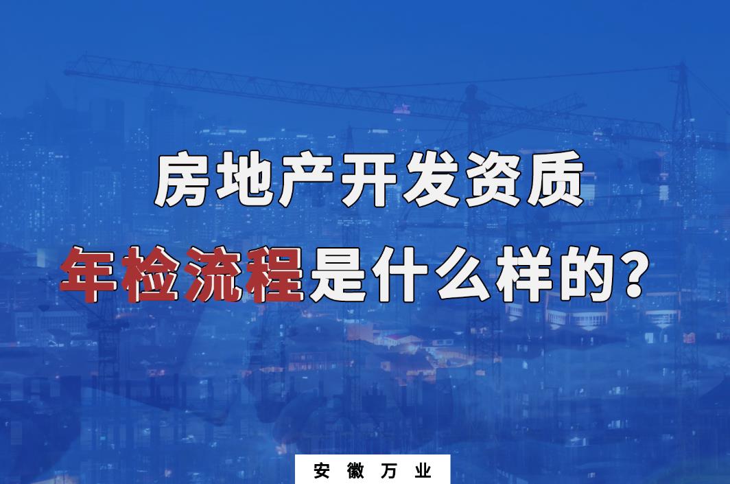 蕪湖房地產(chǎn)開發(fā)資質年檢流程是什么樣的