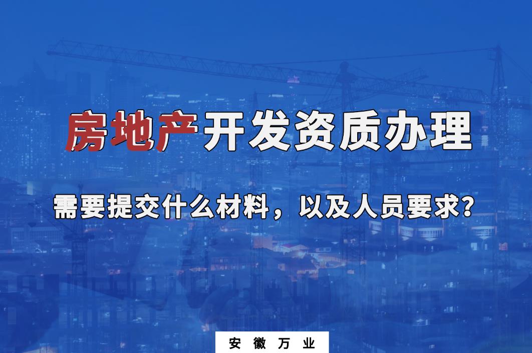 房地產(chǎn)開發(fā)資質(zhì)辦理需要提交什么材料，以及人員要求？