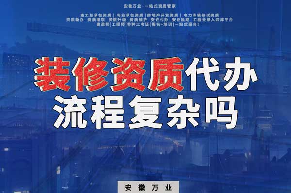 合肥裝修二級(jí)資質(zhì)代辦流程復(fù)雜嗎？