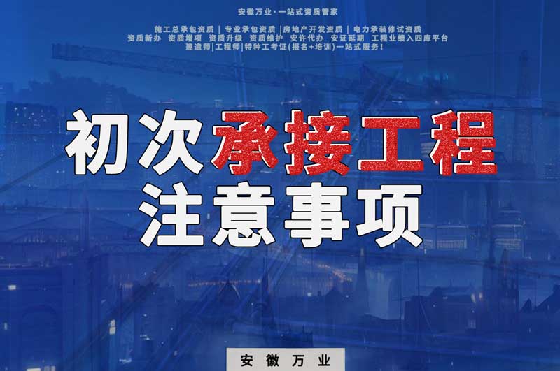 辦理資質(zhì)后，第一次承接工程，有哪些注意事項(xiàng)？