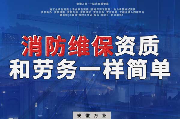 安徽消防維保，這個資質(zhì)怎么辦？和辦勞務(wù)一樣簡單！